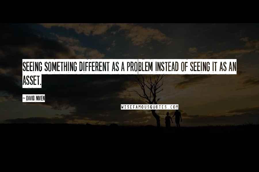 David Niven Quotes: seeing something different as a problem instead of seeing it as an asset.