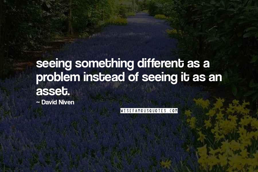 David Niven Quotes: seeing something different as a problem instead of seeing it as an asset.