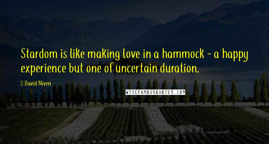 David Niven Quotes: Stardom is like making love in a hammock - a happy experience but one of uncertain duration.