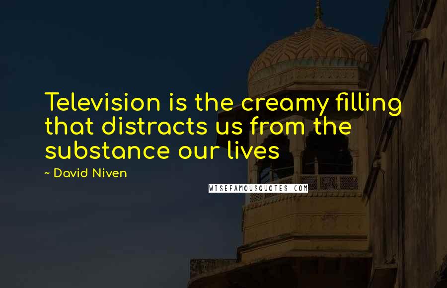 David Niven Quotes: Television is the creamy filling that distracts us from the substance our lives
