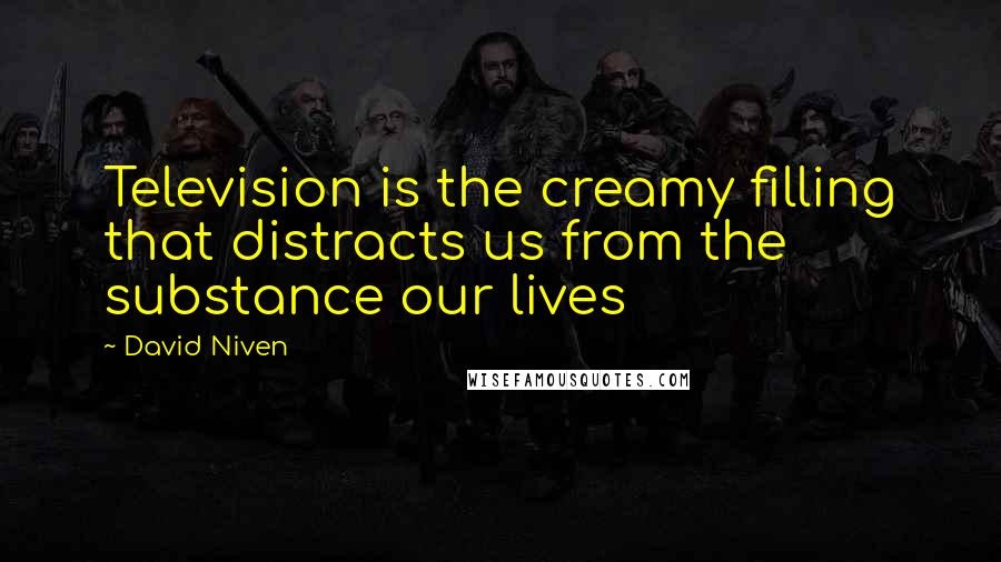 David Niven Quotes: Television is the creamy filling that distracts us from the substance our lives