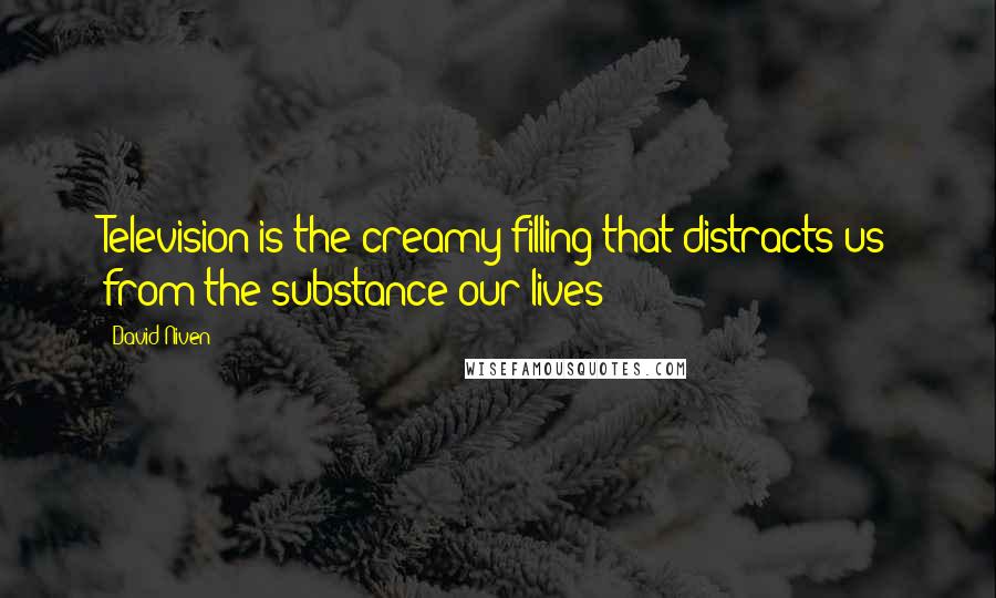 David Niven Quotes: Television is the creamy filling that distracts us from the substance our lives
