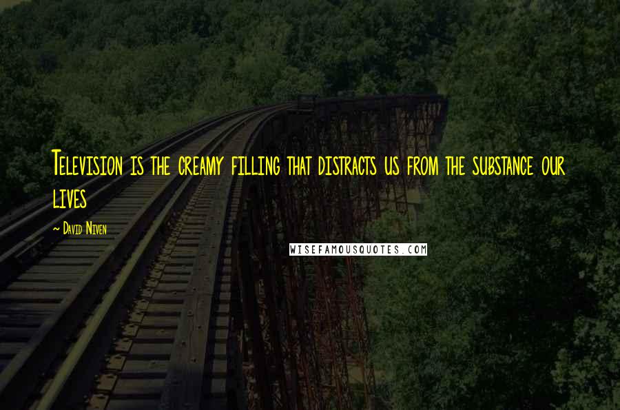 David Niven Quotes: Television is the creamy filling that distracts us from the substance our lives