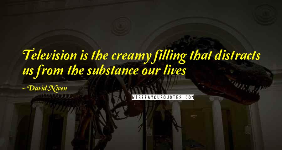 David Niven Quotes: Television is the creamy filling that distracts us from the substance our lives