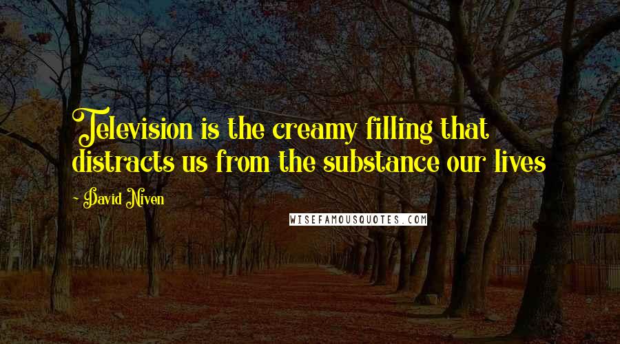 David Niven Quotes: Television is the creamy filling that distracts us from the substance our lives