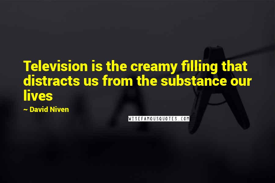 David Niven Quotes: Television is the creamy filling that distracts us from the substance our lives