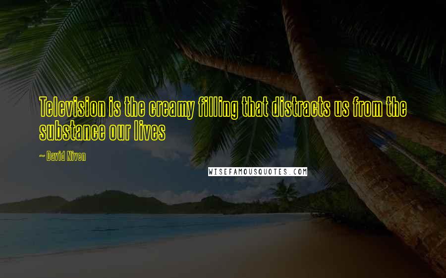 David Niven Quotes: Television is the creamy filling that distracts us from the substance our lives