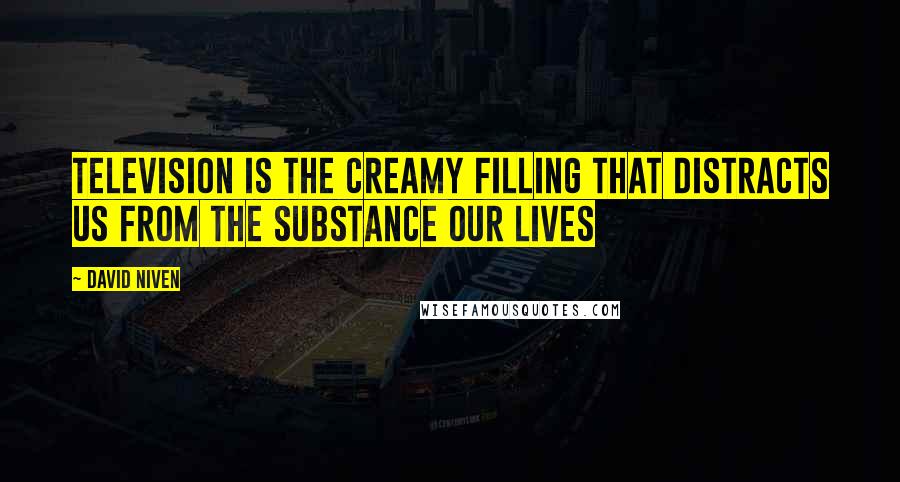 David Niven Quotes: Television is the creamy filling that distracts us from the substance our lives