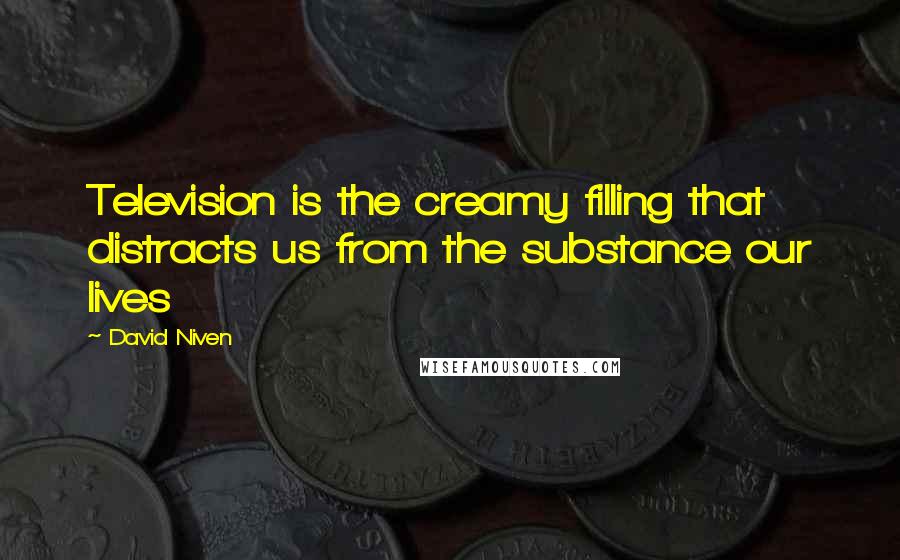 David Niven Quotes: Television is the creamy filling that distracts us from the substance our lives