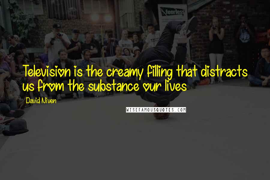 David Niven Quotes: Television is the creamy filling that distracts us from the substance our lives