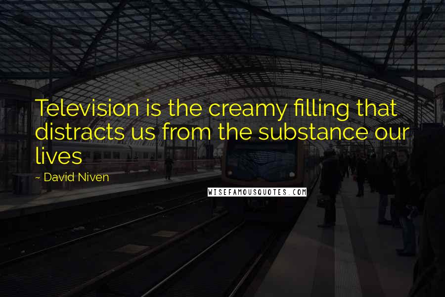 David Niven Quotes: Television is the creamy filling that distracts us from the substance our lives