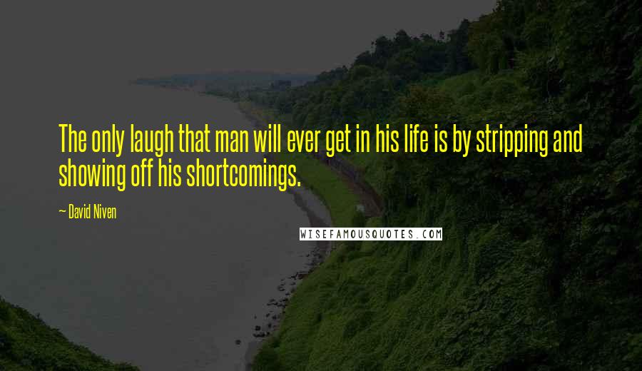 David Niven Quotes: The only laugh that man will ever get in his life is by stripping and showing off his shortcomings.