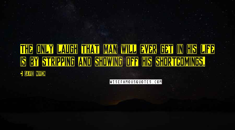 David Niven Quotes: The only laugh that man will ever get in his life is by stripping and showing off his shortcomings.