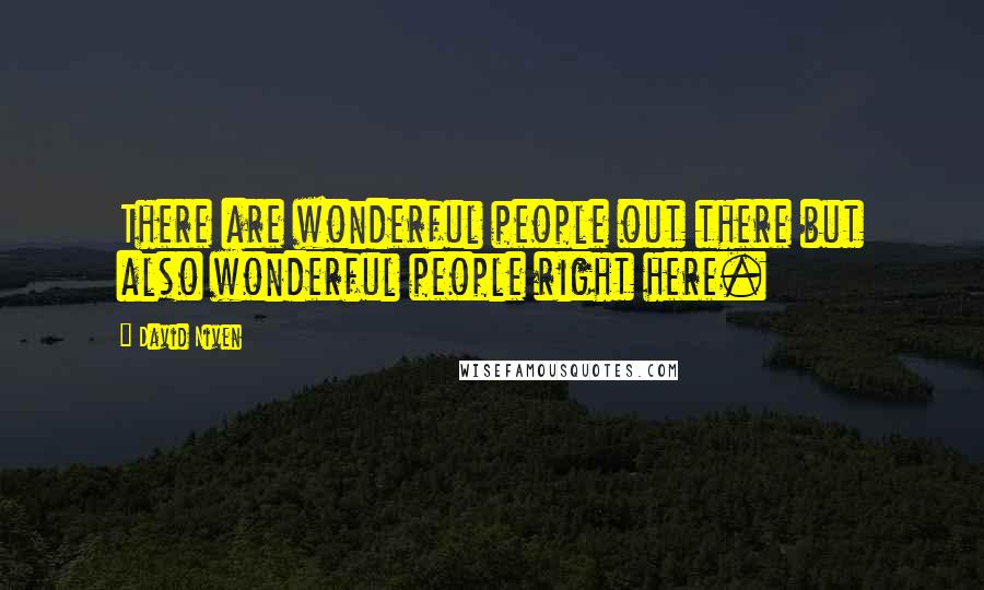 David Niven Quotes: There are wonderful people out there but also wonderful people right here.