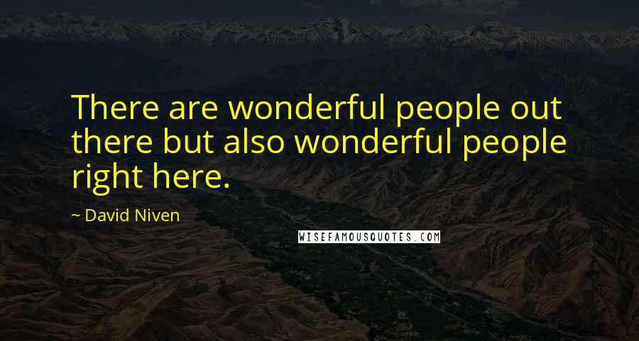 David Niven Quotes: There are wonderful people out there but also wonderful people right here.