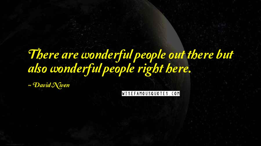 David Niven Quotes: There are wonderful people out there but also wonderful people right here.