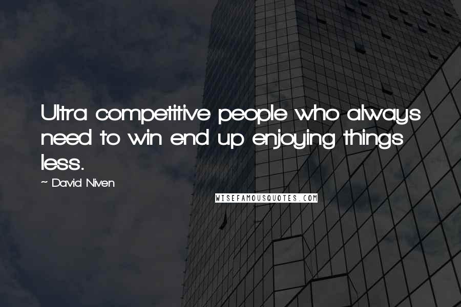 David Niven Quotes: Ultra competitive people who always need to win end up enjoying things less.