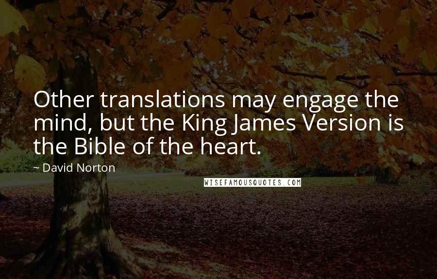 David Norton Quotes: Other translations may engage the mind, but the King James Version is the Bible of the heart.