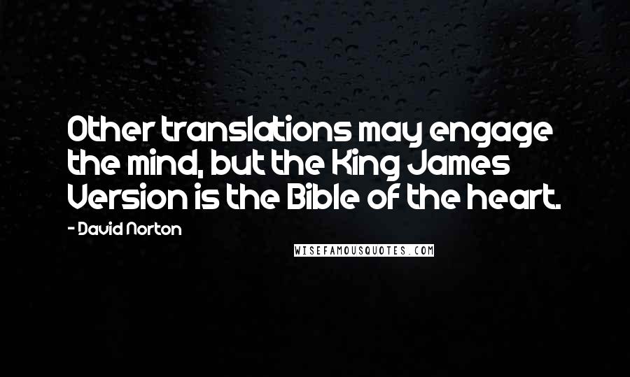 David Norton Quotes: Other translations may engage the mind, but the King James Version is the Bible of the heart.