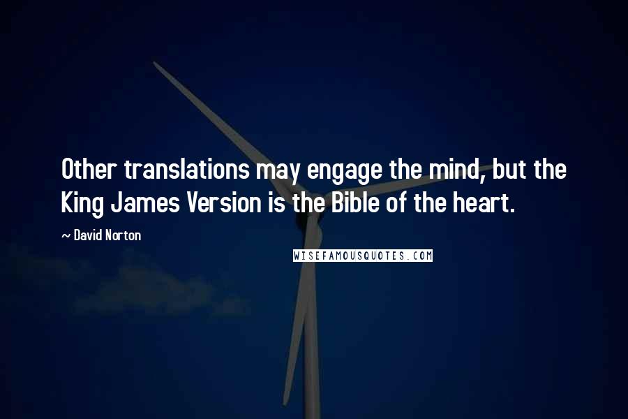 David Norton Quotes: Other translations may engage the mind, but the King James Version is the Bible of the heart.