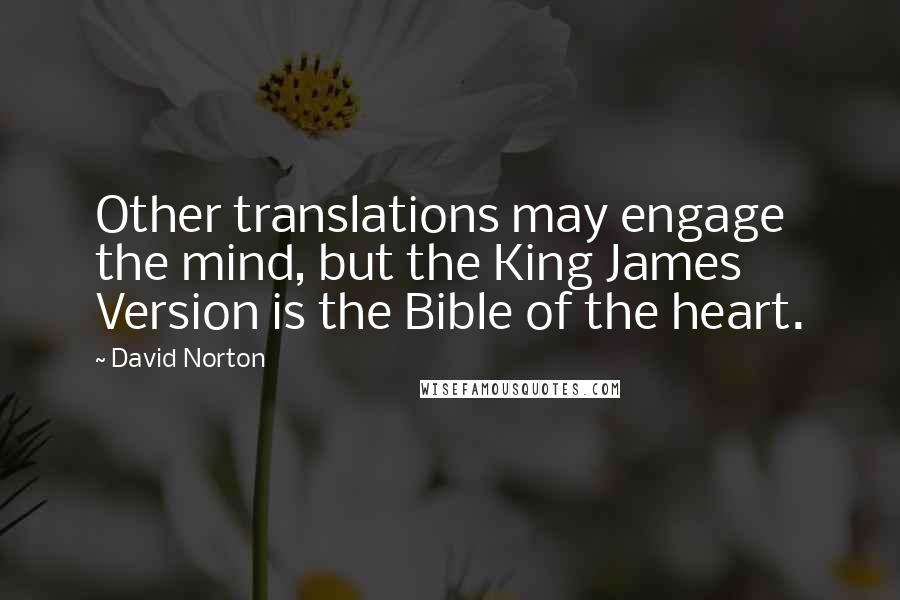 David Norton Quotes: Other translations may engage the mind, but the King James Version is the Bible of the heart.