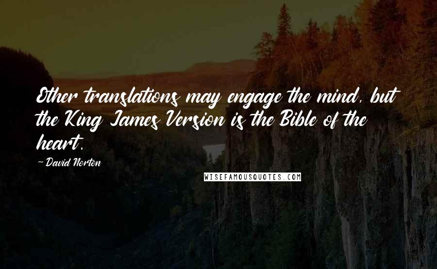 David Norton Quotes: Other translations may engage the mind, but the King James Version is the Bible of the heart.