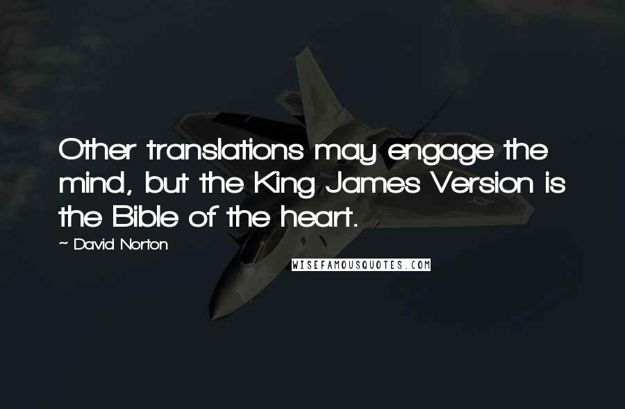 David Norton Quotes: Other translations may engage the mind, but the King James Version is the Bible of the heart.