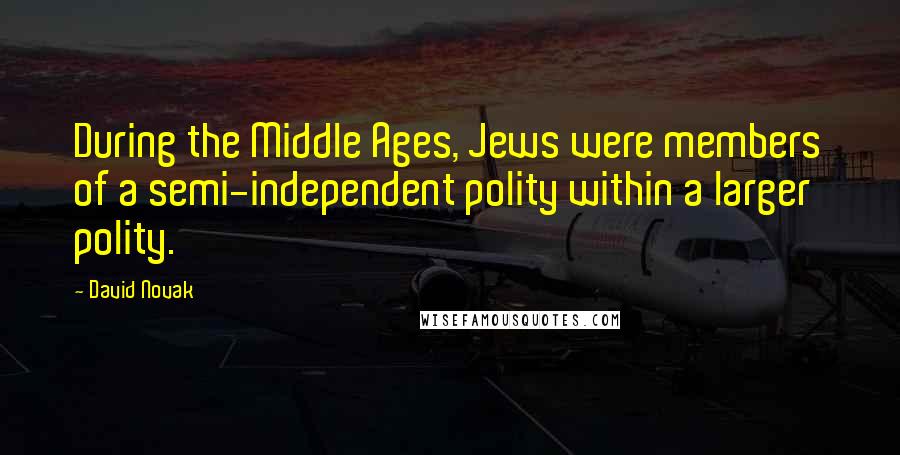 David Novak Quotes: During the Middle Ages, Jews were members of a semi-independent polity within a larger polity.