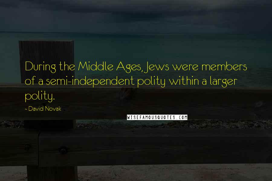 David Novak Quotes: During the Middle Ages, Jews were members of a semi-independent polity within a larger polity.