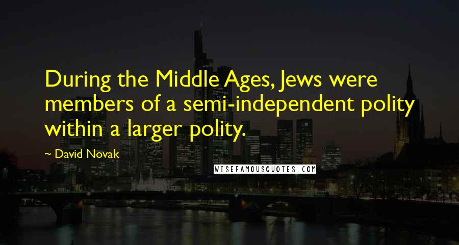 David Novak Quotes: During the Middle Ages, Jews were members of a semi-independent polity within a larger polity.