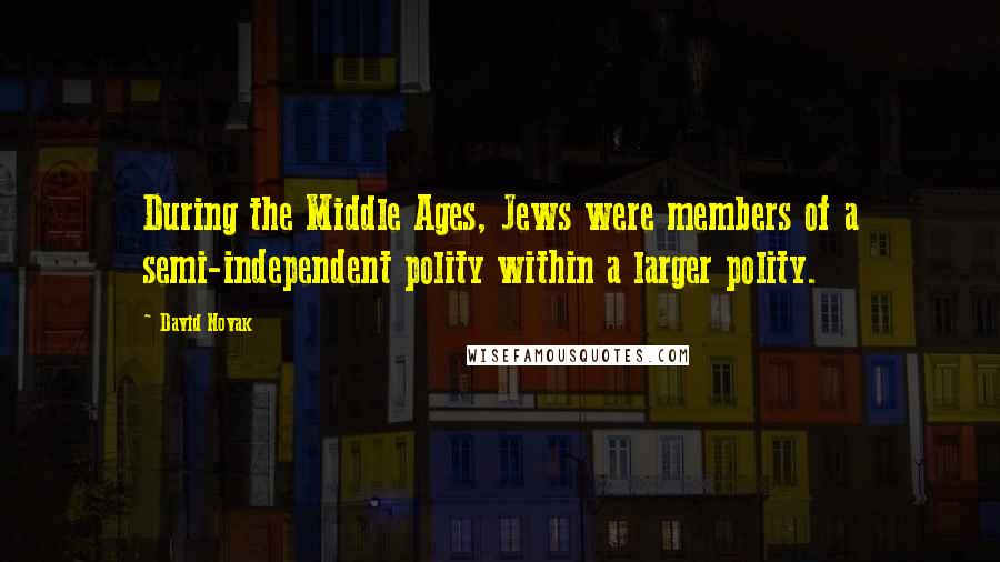 David Novak Quotes: During the Middle Ages, Jews were members of a semi-independent polity within a larger polity.