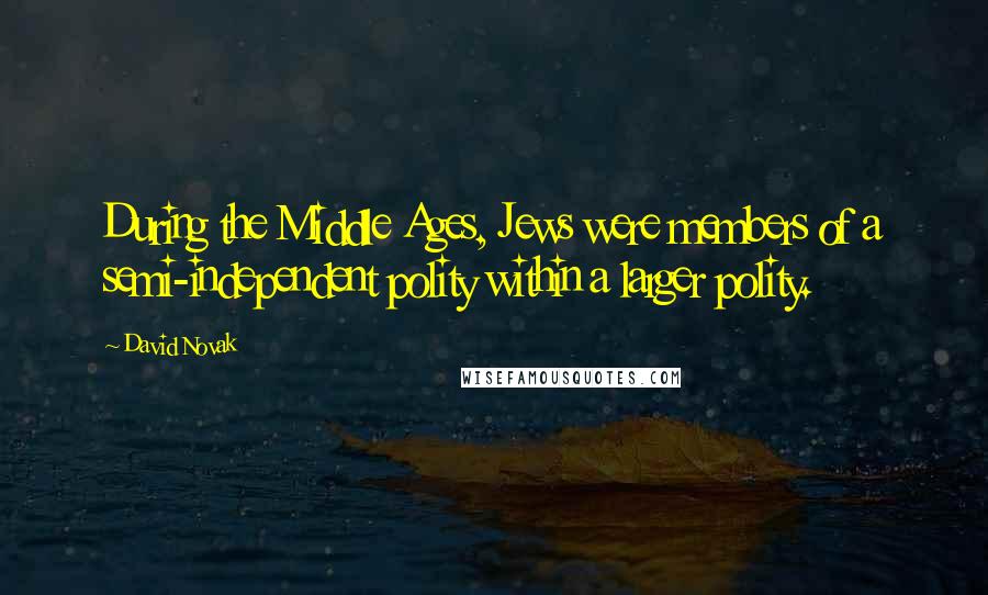 David Novak Quotes: During the Middle Ages, Jews were members of a semi-independent polity within a larger polity.