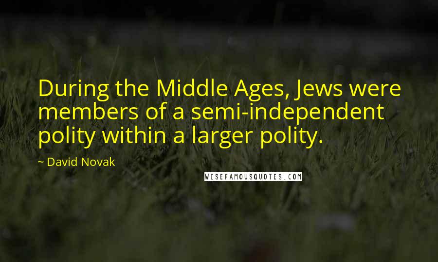 David Novak Quotes: During the Middle Ages, Jews were members of a semi-independent polity within a larger polity.