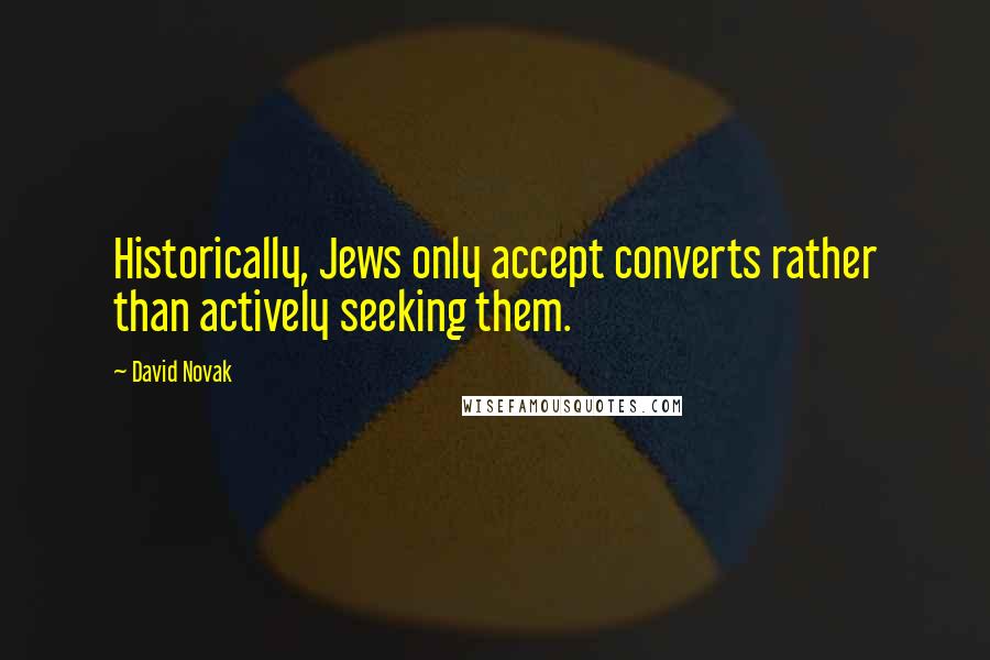 David Novak Quotes: Historically, Jews only accept converts rather than actively seeking them.