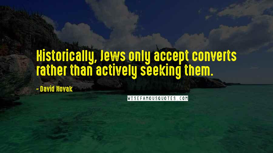 David Novak Quotes: Historically, Jews only accept converts rather than actively seeking them.