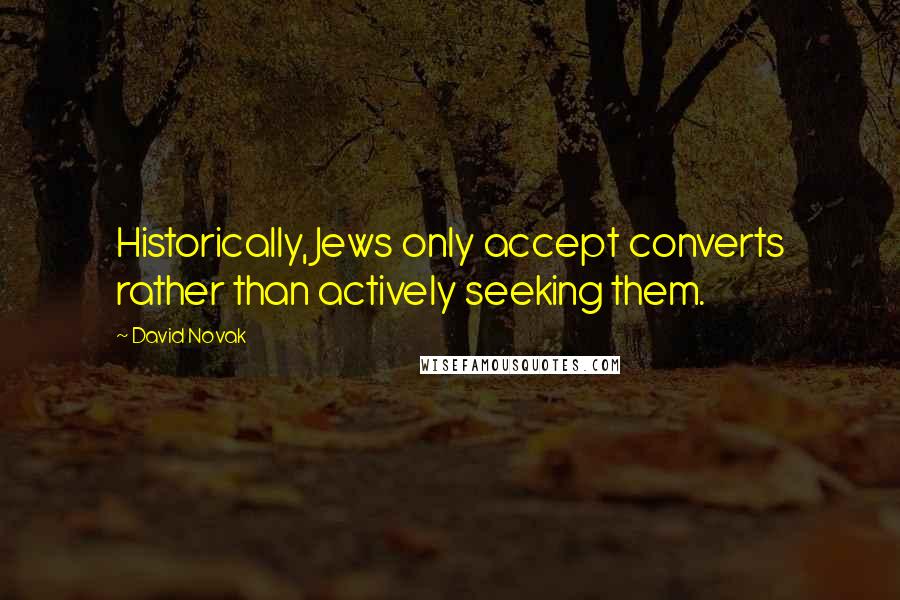 David Novak Quotes: Historically, Jews only accept converts rather than actively seeking them.