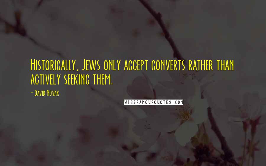 David Novak Quotes: Historically, Jews only accept converts rather than actively seeking them.