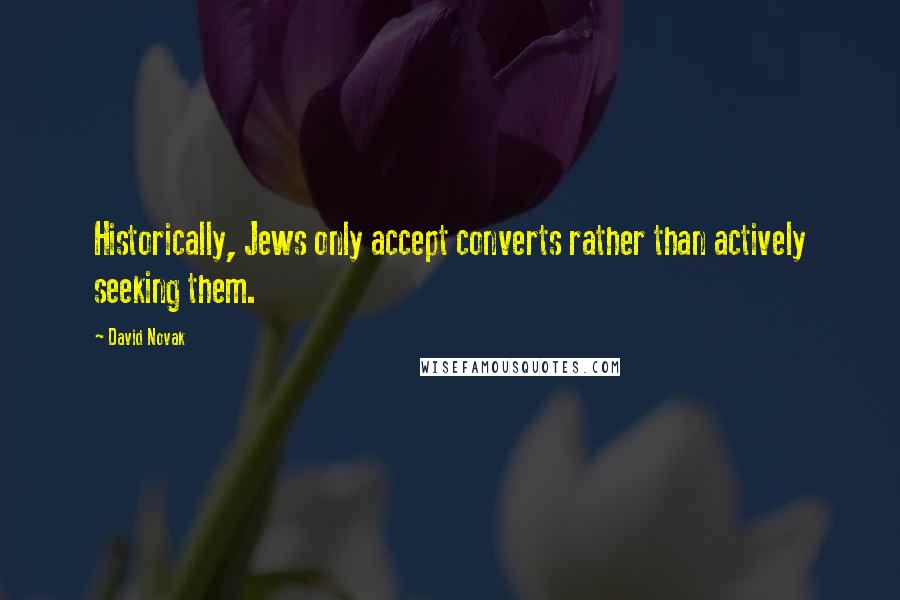 David Novak Quotes: Historically, Jews only accept converts rather than actively seeking them.