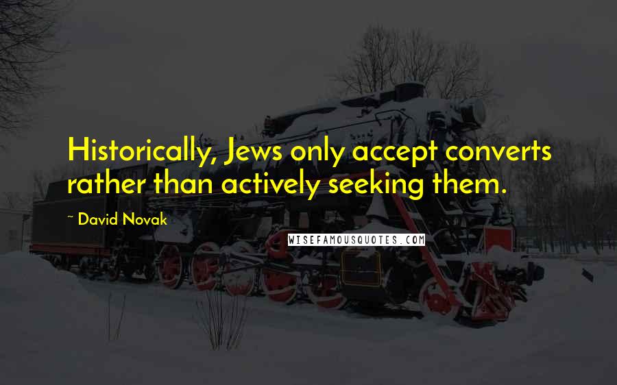 David Novak Quotes: Historically, Jews only accept converts rather than actively seeking them.