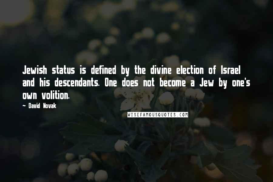 David Novak Quotes: Jewish status is defined by the divine election of Israel and his descendants. One does not become a Jew by one's own volition.