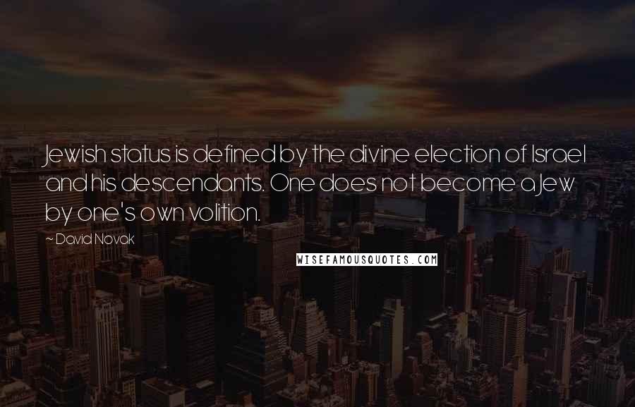 David Novak Quotes: Jewish status is defined by the divine election of Israel and his descendants. One does not become a Jew by one's own volition.