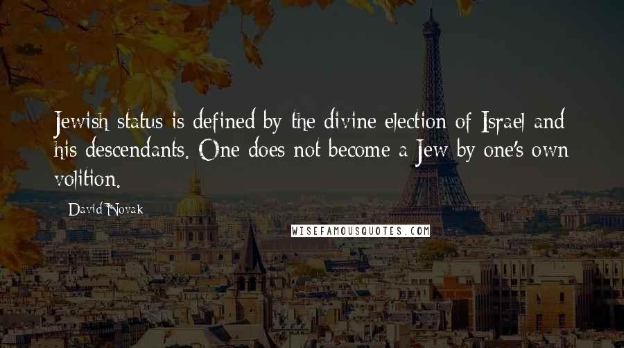 David Novak Quotes: Jewish status is defined by the divine election of Israel and his descendants. One does not become a Jew by one's own volition.