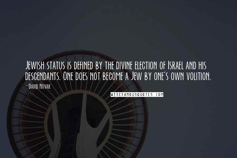 David Novak Quotes: Jewish status is defined by the divine election of Israel and his descendants. One does not become a Jew by one's own volition.