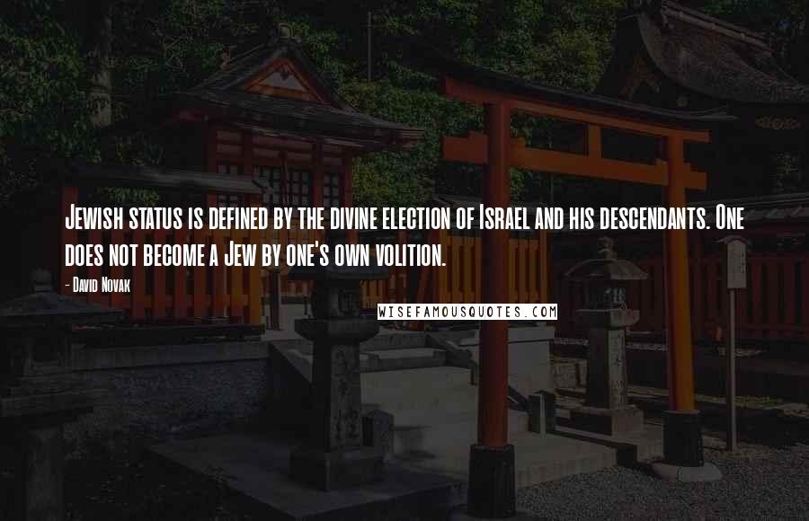 David Novak Quotes: Jewish status is defined by the divine election of Israel and his descendants. One does not become a Jew by one's own volition.