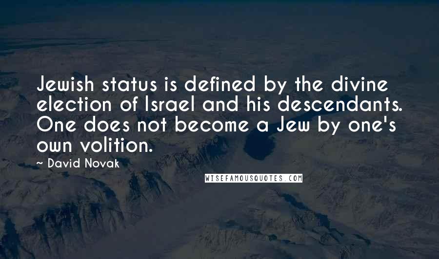 David Novak Quotes: Jewish status is defined by the divine election of Israel and his descendants. One does not become a Jew by one's own volition.