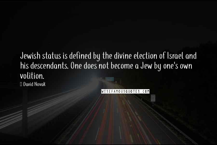 David Novak Quotes: Jewish status is defined by the divine election of Israel and his descendants. One does not become a Jew by one's own volition.