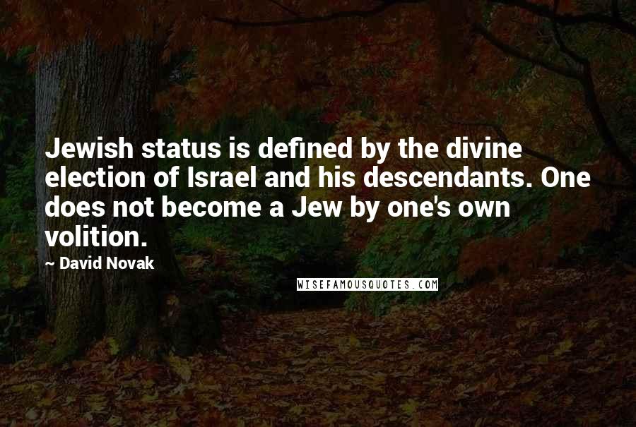 David Novak Quotes: Jewish status is defined by the divine election of Israel and his descendants. One does not become a Jew by one's own volition.