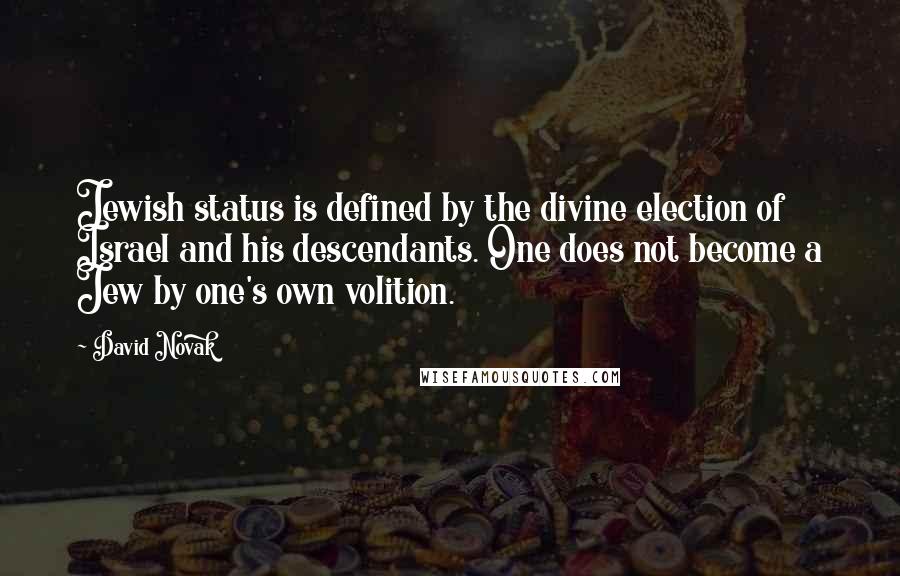 David Novak Quotes: Jewish status is defined by the divine election of Israel and his descendants. One does not become a Jew by one's own volition.