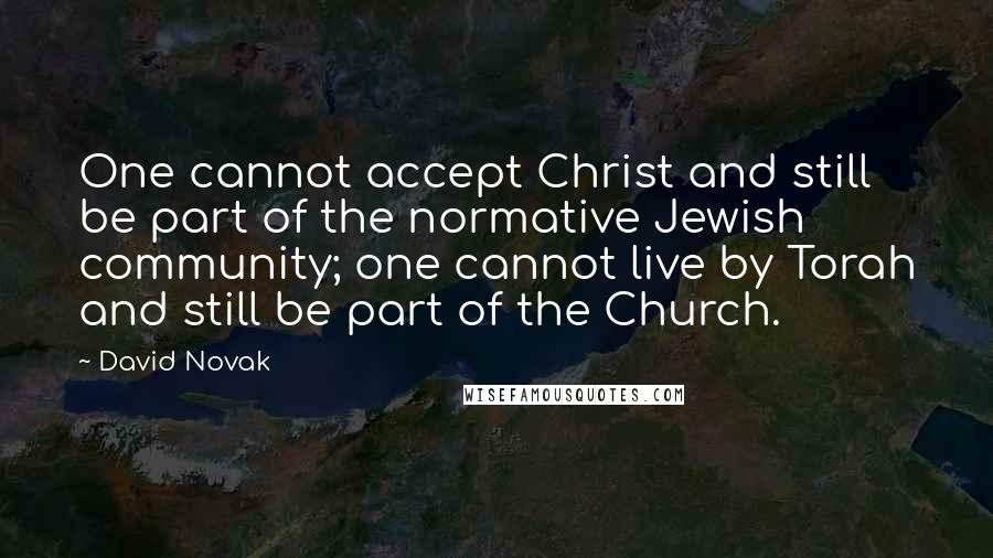 David Novak Quotes: One cannot accept Christ and still be part of the normative Jewish community; one cannot live by Torah and still be part of the Church.