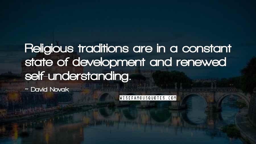 David Novak Quotes: Religious traditions are in a constant state of development and renewed self-understanding.